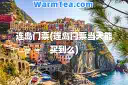 连岛门票(连岛门票当天能买到么)