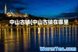 中山古镇(中山古镇在哪里)