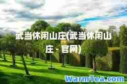武当休闲山庄(武当休闲山庄 - 官网)