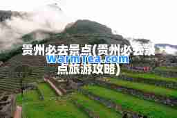 贵州必去景点(贵州必去景点旅游攻略)