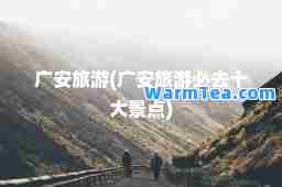 广安旅游(广安旅游必去十大景点)