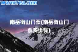 南岳衡山门票(南岳衡山门票多少钱)