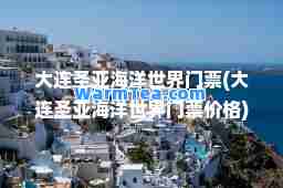 大连圣亚海洋世界门票(大连圣亚海洋世界门票价格)