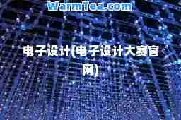 电子设计(电子设计大赛官网)