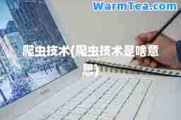 爬虫技术(爬虫技术是啥意思)