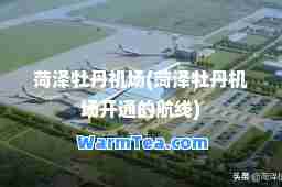 菏泽牡丹机场(菏泽牡丹机场开通的航线) 菏泽牡丹机场(菏泽牡丹机场开通的航线)