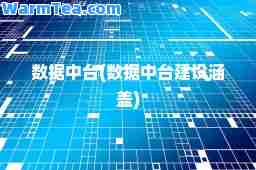 数据中台(数据中台建设涵盖)