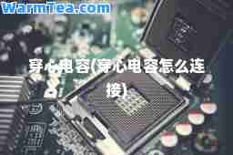 穿心电容(穿心电容怎么连接)