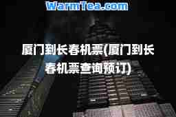 厦门到长春机票(厦门到长春机票查询预订)
