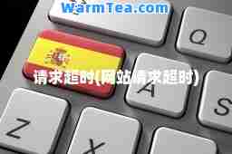请求超时(网站请求超时)