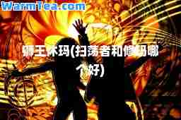 狮王休玛(扫荡者和修玛哪个好)