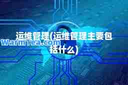 运维管理(运维管理主要包括什么)