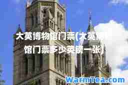 大英博物馆门票(大英博物馆门票多少英镑一张)