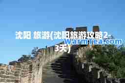沈阳 旅游(沈阳旅游攻略2-3天)