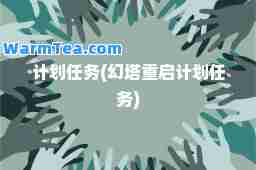 计划任务(幻塔重启计划任务)