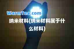 纳米材料(纳米材料属于什么材料)