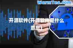 开源软件(开源软件是什么意思)