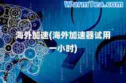 海外加速(海外加速器试用一小时)