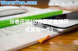 分卷压缩(分卷压缩包如何并为一个)
