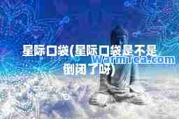 星际口袋(星际口袋是不是倒闭了呀)