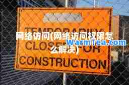 网络访问(网络访问权限怎么解决)