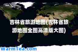 吉林省旅游地图(吉林省旅游地图全图高清版大图)