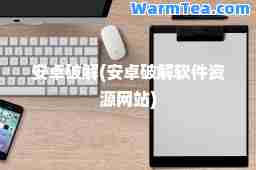 安卓破解(安卓破解软件资源网站)