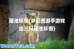 瑶池珍兽(梦幻西游手游找出三只瑶池珍兽)
