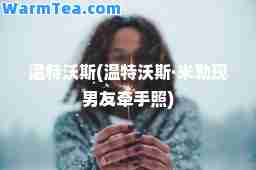 温特沃斯(温特沃斯·米勒现男友牵手照)