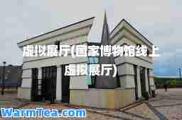 虚拟展厅(国家博物馆线上虚拟展厅)