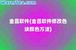 金昌软件(金昌软件修改色块颜色方法)