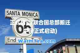 正式启动(联国总部搬迁中国正式启动)