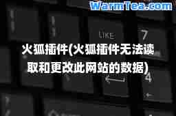 火狐插件(火狐插件无法读取和更改此网站的数据)