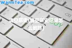 清空历史(清空历史记录怎么删除)