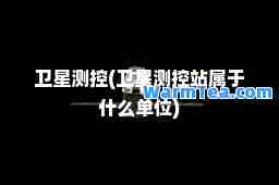 卫星测控(卫星测控站属于什么单位)