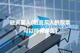 融资买入(融资买入的股票可以持有多久)
