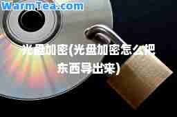 光盘加密(光盘加密怎么把东西导出来)