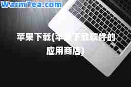 苹果下载(苹果下载软件的应用商店)