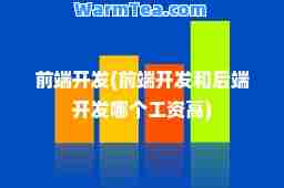 前端开发(前端开发和后端开发哪个工资高)