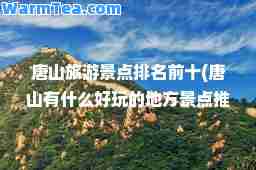 唐山旅游景点排名前十(唐山有什么好玩的地方景点)