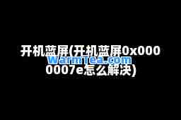 开机蓝屏(开机蓝屏0x0000007e怎么解决)
