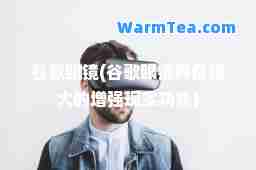 谷歌眼镜(谷歌眼镜具备强大的增强现实功能)