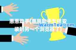 惠惠助手(惠惠助手怎样安装到另一个浏览器了)