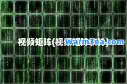 视频矩阵(视频矩阵软件)