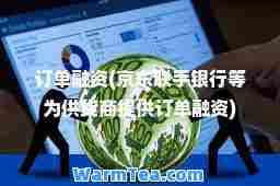 订单融资(京东联手银行等为供货商提供订单融资)