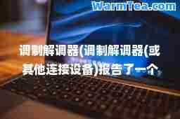 调制解调器(调制解调器(或其他连接设备)报告了一个错误win10)