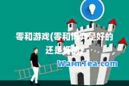 零和游戏(零和博弈是好的还是坏的)