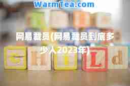 网易裁员(网易裁员到底多少人2023年)