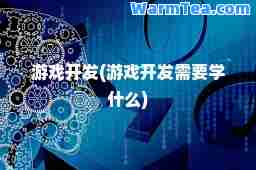 游戏开发(游戏开发需要学什么)