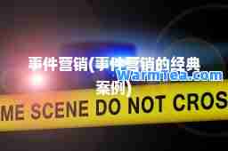 事件营销(事件营销的经典案例) 事件营销(事件营销的经典案例)